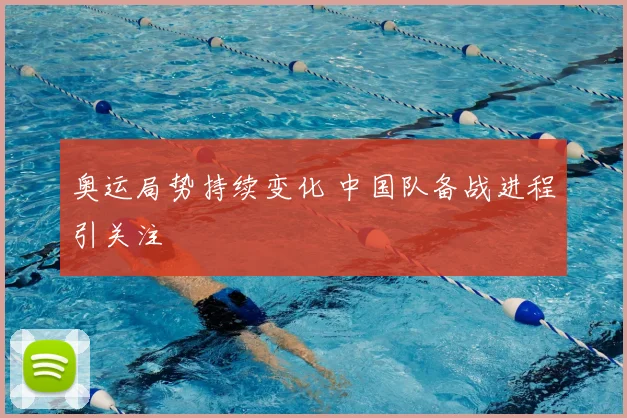 奥运局势持续变化 中国队备战进程引关注