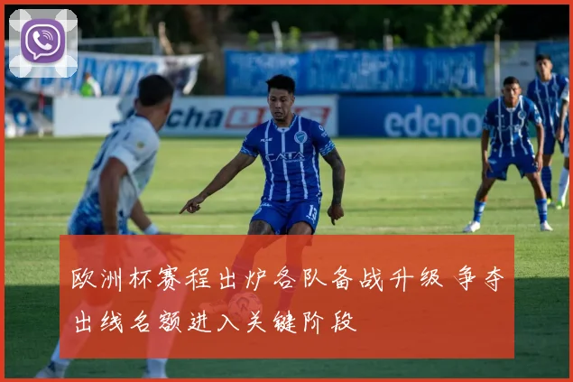 欧洲杯赛程出炉各队备战升级 争夺出线名额进入关键阶段
