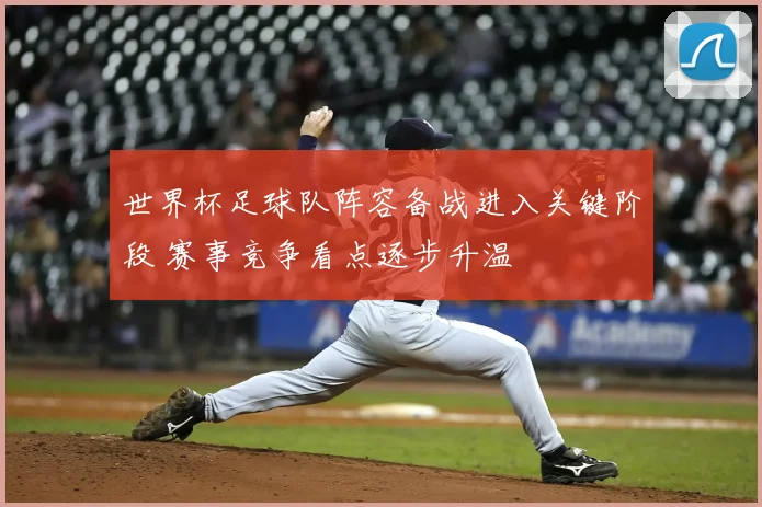 世界杯足球队阵容备战进入关键阶段 赛事竞争看点逐步升温