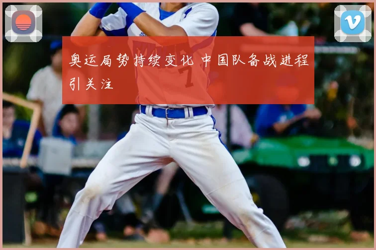 奥运局势持续变化 中国队备战进程引关注