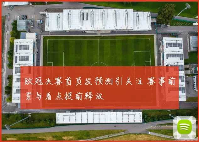 欧冠决赛首页发预测引关注 赛事前景与看点提前释放